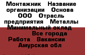 Монтажник › Название организации ­ Основа, ООО › Отрасль предприятия ­ Металлы › Минимальный оклад ­ 30 000 - Все города Работа » Вакансии   . Амурская обл.